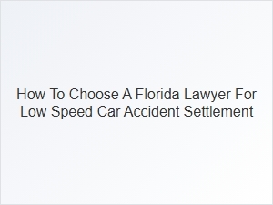 How to Select a Florida Lawyer for Low Speed Car Accident Claims