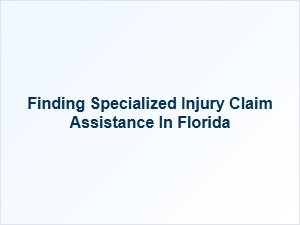 Finding Specialized Injury Claim Assistance in Florida