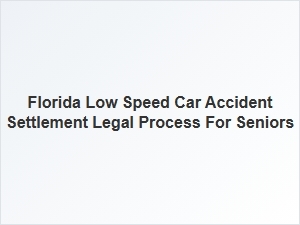 Navigating the Legal Process for Florida Low Speed Car Accident Settlements for Seniors