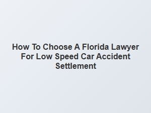 How to Select a Florida Lawyer for Low Speed Car Accident Claims