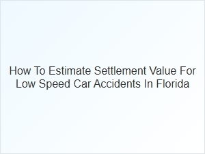 How to Estimate Settlement Value for Low Speed Car Accidents in Florida